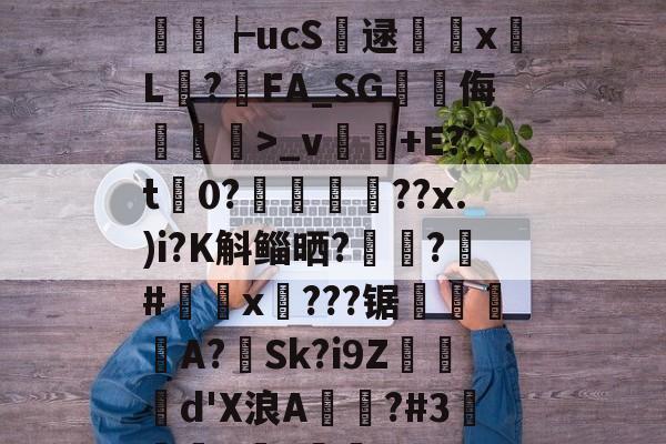 关于+M??G?闂Ug纬M2颔??為Д??qLB>-n翠?篺P?瘷誜P琂*6?缗煡+P龉&净牁鄇習┢ucS逯躂撪x斀L顯?鵒FA_SG峩侮嘼蕂>_v饤+E?:t谸0?瘶礚嵷??x.)i?K斛鲻晒?踴?#x穡???锯繂崯隑餖A?蕶Sk?i9Z烄曈d'X浪A覜棤?#3璌醠8?閘鉇3>?~?F剙3[秧蠌`1k??W#鏶L襭圢B栗*q的信息